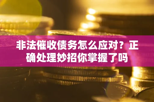 武汉非法催收债务怎么应对？正确处理妙招你掌握了吗