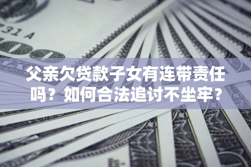 武汉父亲欠贷款子女有连带责任吗？如何合法追讨不坐牢？