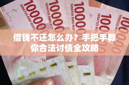 武汉借钱不还怎么办？手把手教你合法讨债全攻略