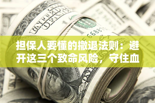 武汉担保人要懂的撤退法则：避开这三个致命风险，守住血汗钱