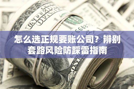 武汉怎么选正规要账公司？辨别套路风险防踩雷指南