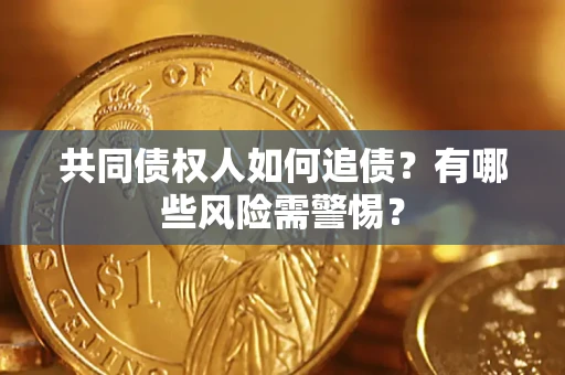 武汉共同债权人如何追债？有哪些风险需警惕？