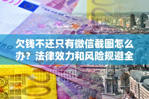 武汉欠钱不还只有微信截图怎么办？法律效力和风险规避全解析