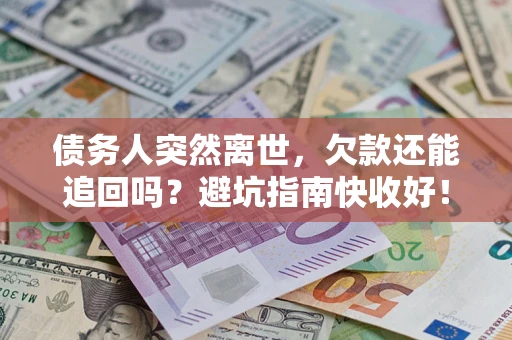 武汉债务人突然离世，欠款还能追回吗？避坑指南快收好！