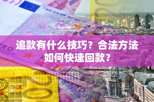 武汉追款有什么技巧？合法方法如何快速回款？