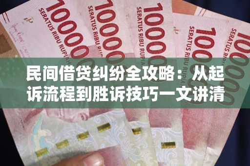 武汉民间借贷纠纷全攻略：从起诉流程到胜诉技巧一文讲清