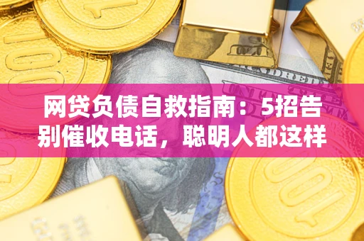 武汉网贷负债自救指南：5招告别催收电话，聪明人都这样做