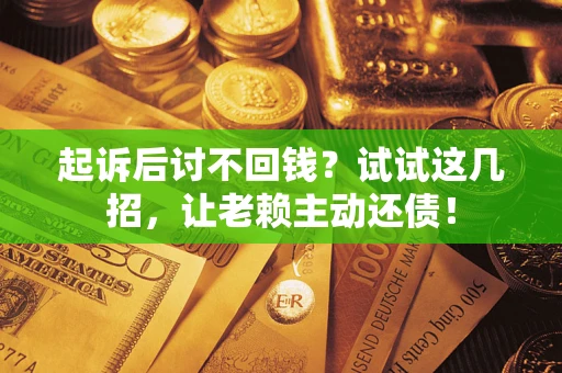 武汉起诉后讨不回钱？试试这几招，让老赖主动还债！