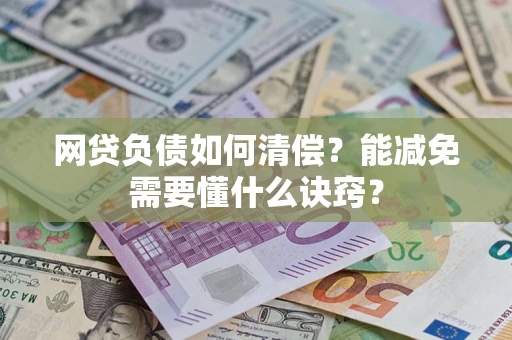 武汉网贷负债如何清偿？能减免需要懂什么诀窍？