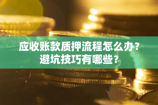 武汉应收账款质押流程怎么办？避坑技巧有哪些？