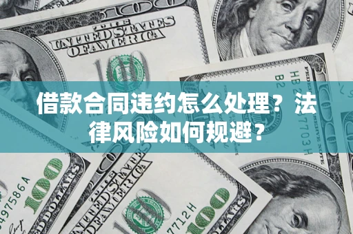 武汉借款合同违约怎么处理？法律风险如何规避？