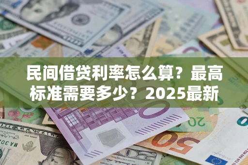 武汉民间借贷利率怎么算？最高标准需要多少？2025最新避坑指南