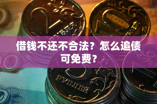 武汉借钱不还不合法？怎么追债可免费？