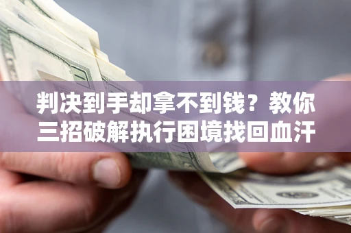 武汉判决到手却拿不到钱？教你三招破解执行困境找回血汗钱