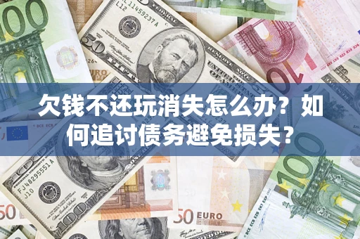 武汉欠钱不还玩消失怎么办？如何追讨债务避免损失？