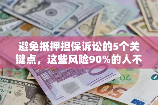 武汉避免抵押担保诉讼的5个关键点，这些风险90%的人不知道！