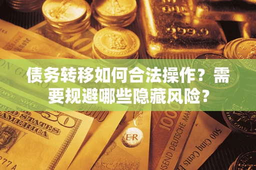 武汉债务转移如何合法操作？需要规避哪些隐藏风险？