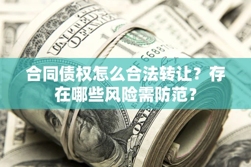 武汉合同债权怎么合法转让？存在哪些风险需防范？