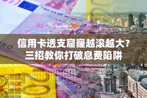 武汉信用卡透支窟窿越滚越大？三招教你打破息费陷阱