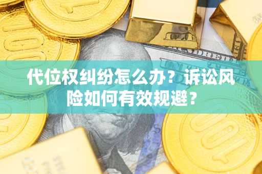 武汉代位权纠纷怎么办？诉讼风险如何有效规避？