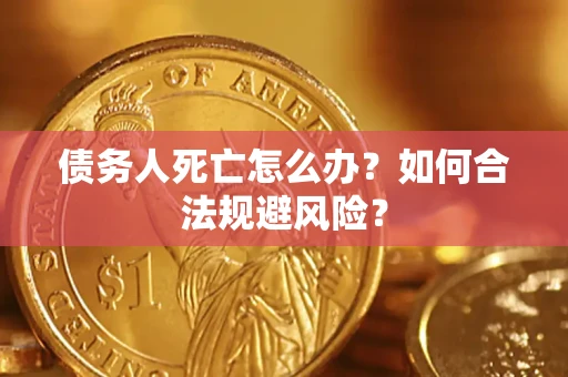 武汉债务人死亡怎么办？如何合法规避风险？