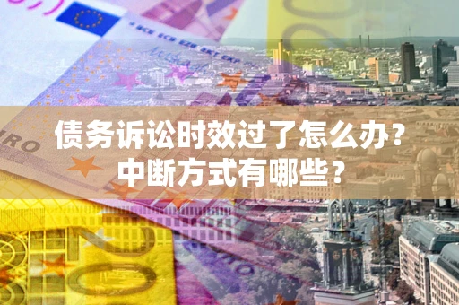 武汉债务诉讼时效过了怎么办？中断方式有哪些？