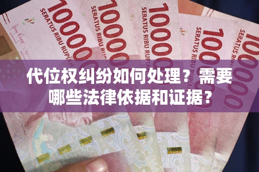 武汉代位权纠纷如何处理？需要哪些法律依据和证据？