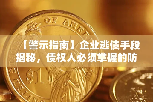 武汉【警示指南】企业逃债手段揭秘，债权人必须掌握的防坑宝典
