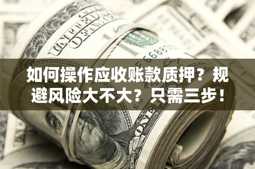 武汉如何操作应收账款质押？规避风险大不大？只需三步！