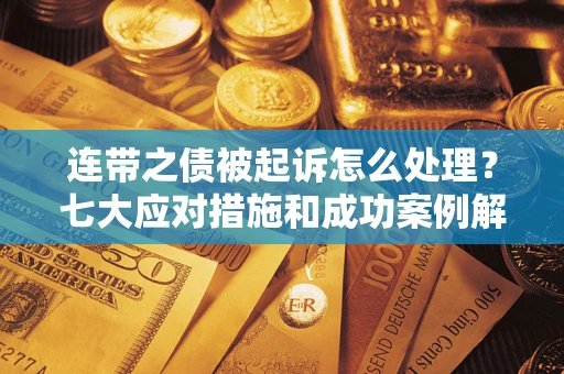 武汉连带之债被起诉怎么处理？七大应对措施和成功案例解析