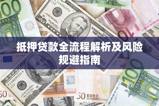 武汉抵押贷款全流程解析及风险规避指南