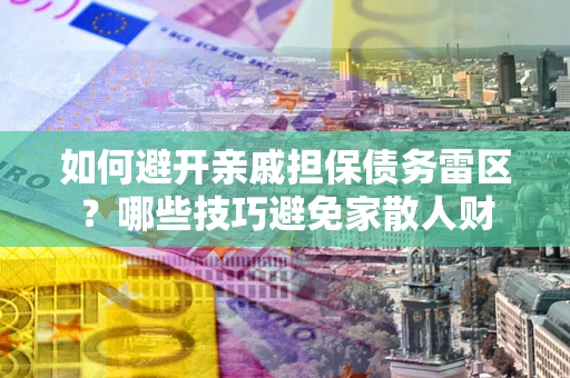 武汉如何避开亲戚担保债务雷区？哪些技巧避免家散人财