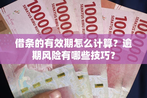 武汉借条的有效期怎么计算？逾期风险有哪些技巧？