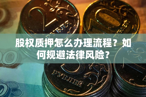 武汉股权质押怎么办理流程？如何规避法律风险？