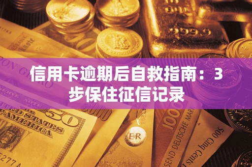 武汉信用卡逾期后自救指南：3步保住征信记录