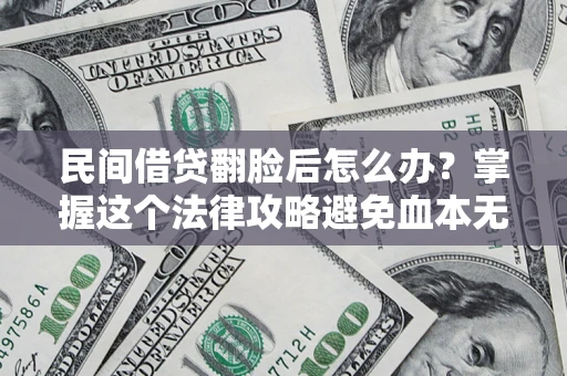 武汉民间借贷翻脸后怎么办？掌握这个法律攻略避免血本无归