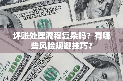 武汉坏账处理流程复杂吗？有哪些风险规避技巧？