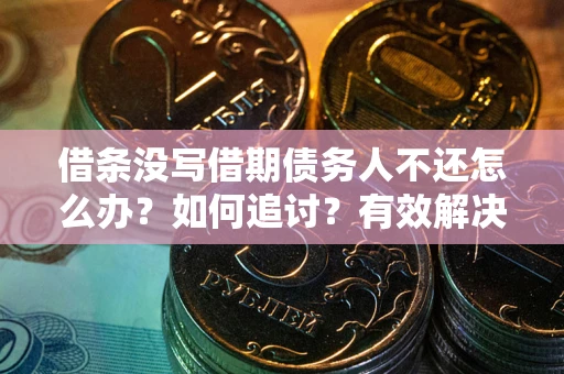 武汉借条没写借期债务人不还怎么办？如何追讨？有效解决方案！