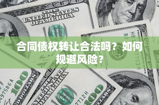 武汉合同债权转让合法吗?如何规避风险? 武汉合同债权转让合法吗?如何规避风险?