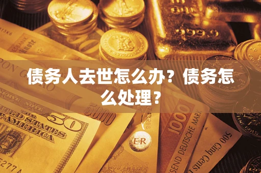 武汉债务人去世怎么办？债务怎么处理？