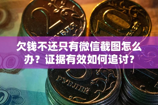 武汉欠钱不还只有微信截图怎么办？证据有效如何追讨？