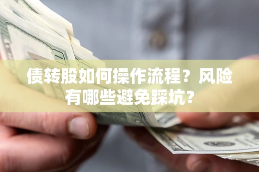 武汉债转股如何操作流程?风险有哪些避免踩坑? 武汉债转股如何操作流程?风险有哪些避免踩坑?