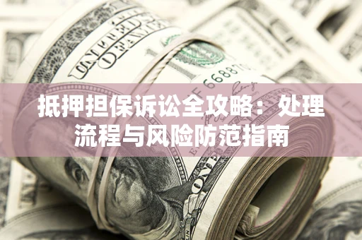 武汉抵押担保诉讼全攻略：处理流程与风险防范指南