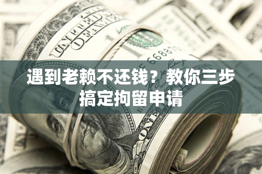 武汉遇到老赖不还钱？教你三步搞定拘留申请