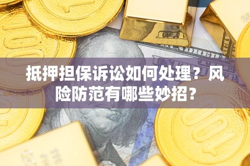 武汉抵押担保诉讼如何处理？风险防范有哪些妙招？