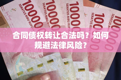 武汉合同债权转让合法吗？如何规避法律风险？