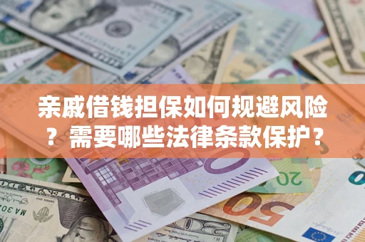 武汉亲戚借钱担保如何规避风险？需要哪些法律条款保护？