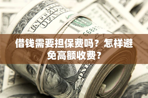 武汉借钱需要担保费吗？怎样避免高额收费？