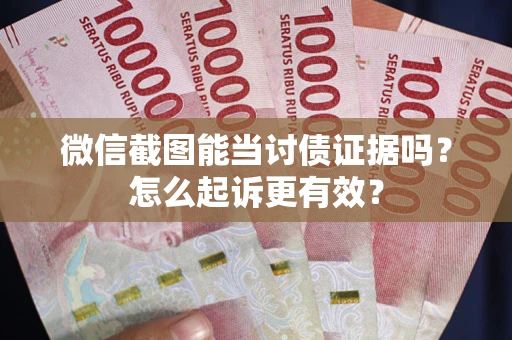 武汉微信截图能当讨债证据吗？怎么起诉更有效？