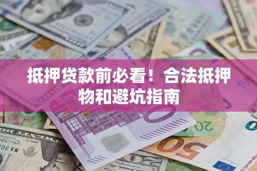 武汉抵押贷款前必看！合法抵押物和避坑指南